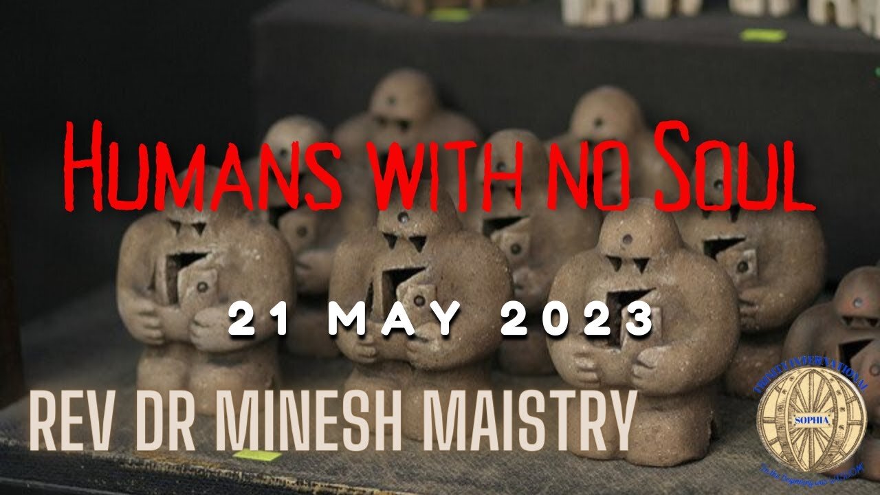 HUMANS WITH NO SOUL (Sermon: 21 May 2023) - Rev Dr Minesh Maistry