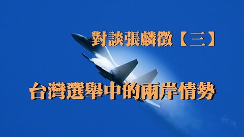 訪問：張麟徵【三】 主題：台灣選舉中的兩岸情勢