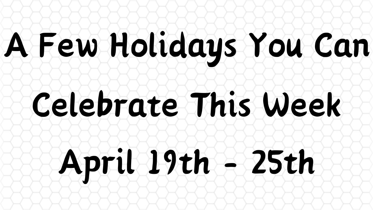 A Few Holidays You Can Celebrate This Week . April 19th - 25th