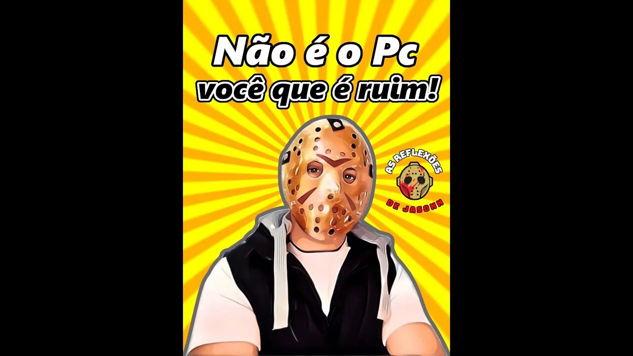 Reflexões de Jasonn - Pc bom não te dá Habilidade