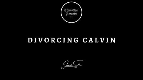 Theological Arsonist #28 / Divorcing Calvin