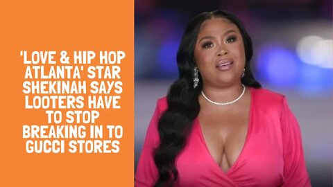 'Love & Hip Hop Atlanta' star Shekinah says looters have to stop breaking in to gucci stores