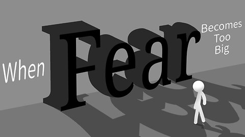 When Fear Becomes Too Big