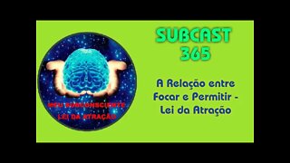 SUBCAST 365 - A Relação entre Focar e Permitir - Lei da Atração #leidaatração