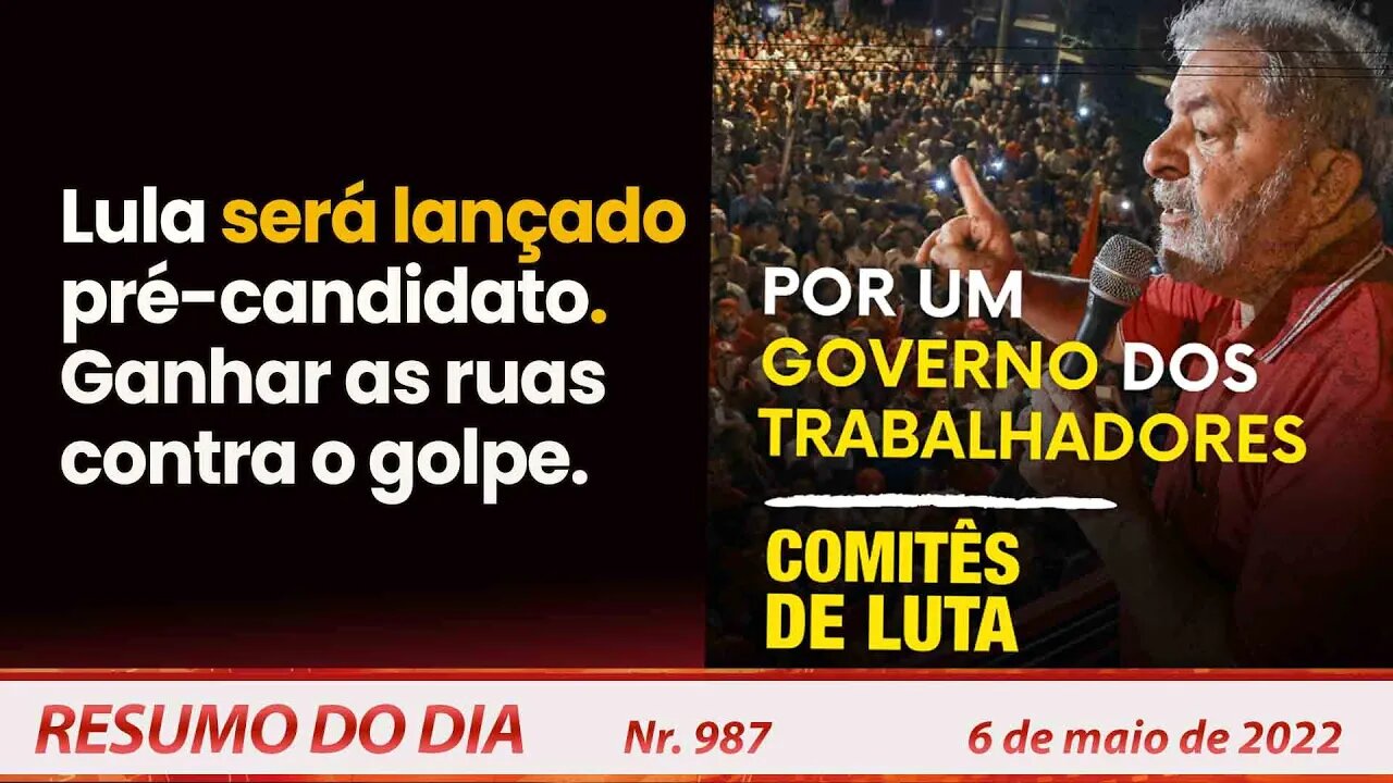 Lula será lançado pré-candidato. Ganhar as ruas contra o golpe - Resumo do Dia Nº 987 - 06/05/22