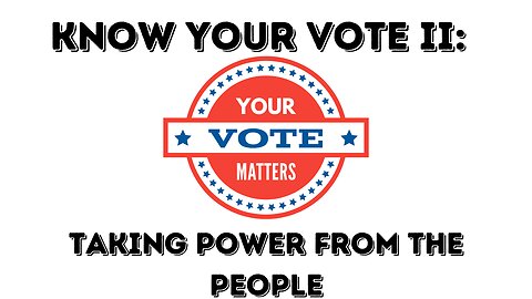 Know Your Vote II: Taking Power From The People