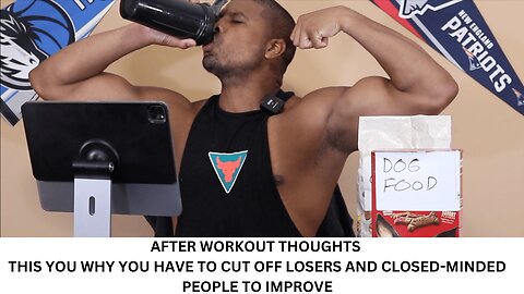 AFTER WORKOUT THOUGHTS | THIS YOU WHY YOU HAVE TO CUT OFF LOSERS AND CLOSED MINDED PEOPLE TO IMPROVE