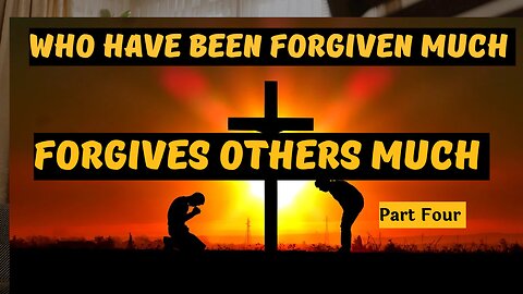 Who Has Been Forgiven Much Forgives Others Much Part Four