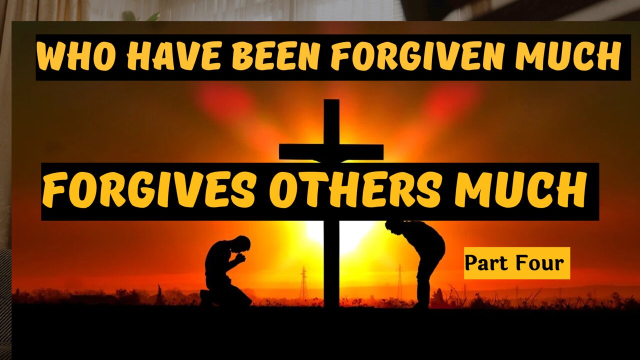 Who Has Been Forgiven Much Forgives Others Much Part Four