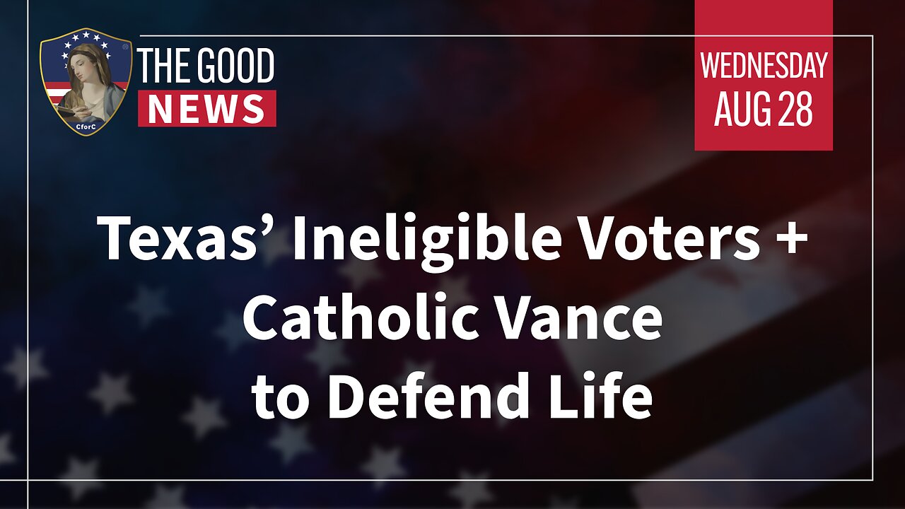 The Good News - August 28th, 2024: Texas’ Ineligible Voters, Catholic Vance to Defend Life + More!