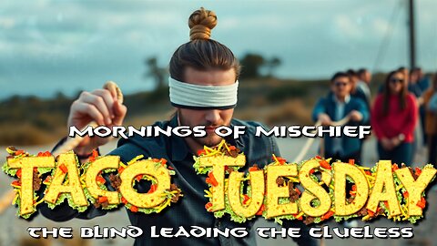 Mornings of Mischief Taco Tuesday - The Blind Leading the Clueless