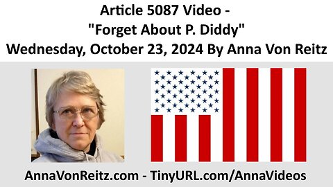 Article 5087 Video - Forget About P. Diddy - Wednesday, October 23, 2024 By Anna Von Reitz