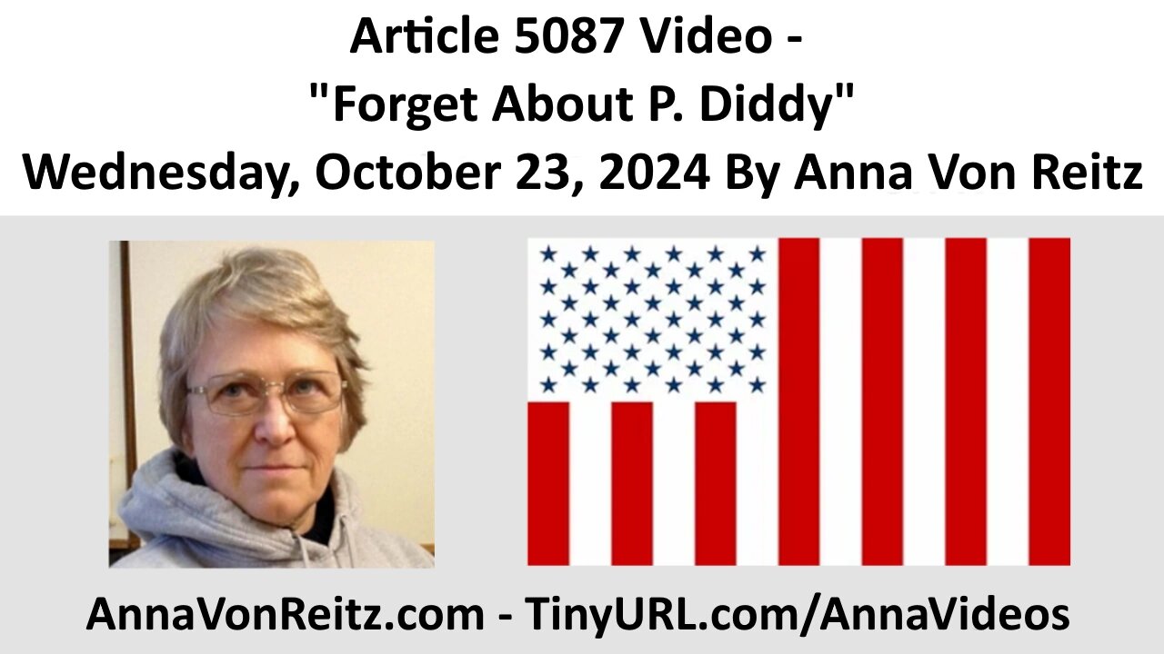 Article 5087 Video - Forget About P. Diddy - Wednesday, October 23, 2024 By Anna Von Reitz