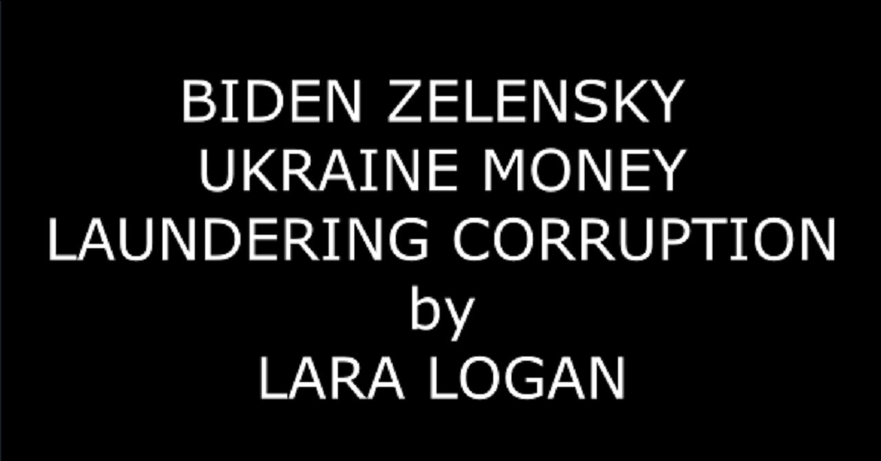 BIDEN ZELENSKY UKRAINE MONEY LAUNDERING CORRUPTION by LARA LOGAN