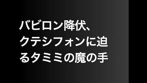 バビロン降伏、クテシフォンに迫るタミミの魔の手