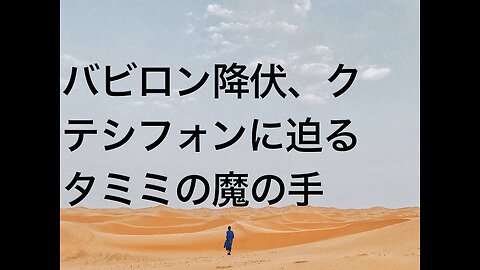 バビロン降伏、クテシフォンに迫るタミミの魔の手