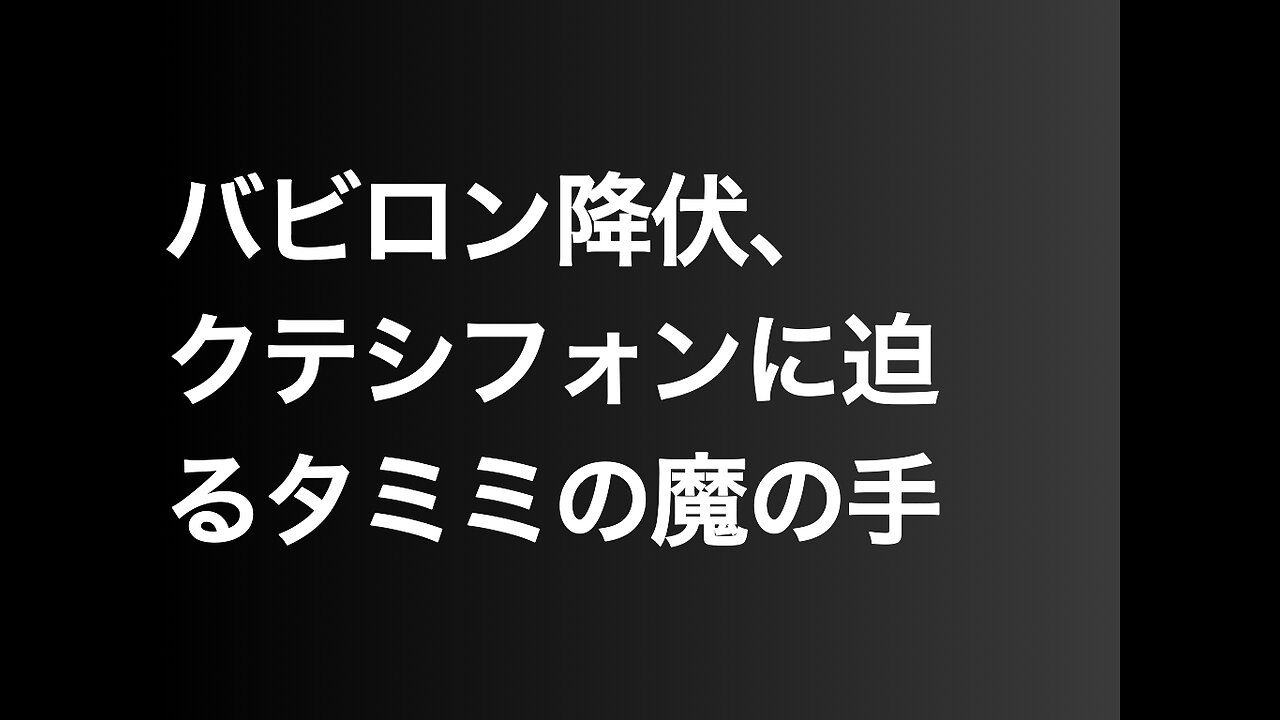 バビロン降伏、クテシフォンに迫るタミミの魔の手