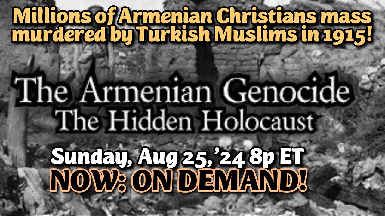 ON DEMAND! From- Aug.25,'24 Christian-Armenian Genocide. The Hidden Holocaust. In 1915 the Muslim Turks invaded Christian Armenia and Executed 1.5 Million Christian Armenians, but then denied they'd done it, in spite of indisputable evidence!