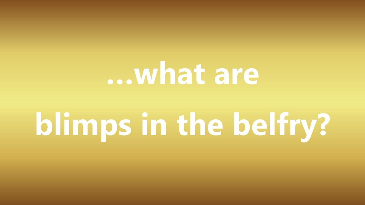 …what are blimps in the belfry?