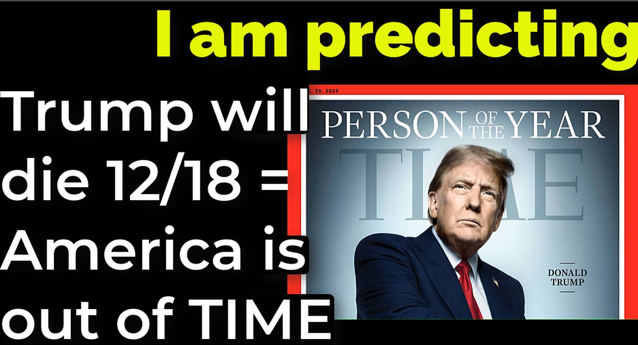 I am predicting: Trump will die 12/18 = America is out of TIME