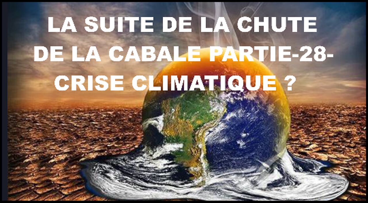 LA SUITE DE LA CHUTE DE LA CABALE – PARTIE 28 CRISE CLIMATIQUE(S.T.F)