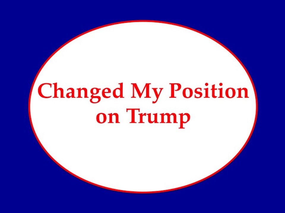 Changed My Position on Trump