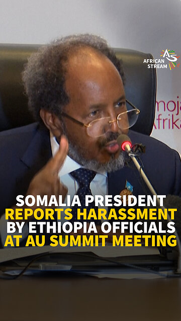 SOMALIA PRESIDENT REPORTS HARASSMENT BY ETHIOPIA OFFICIALS AT AU SUMMIT MEETING