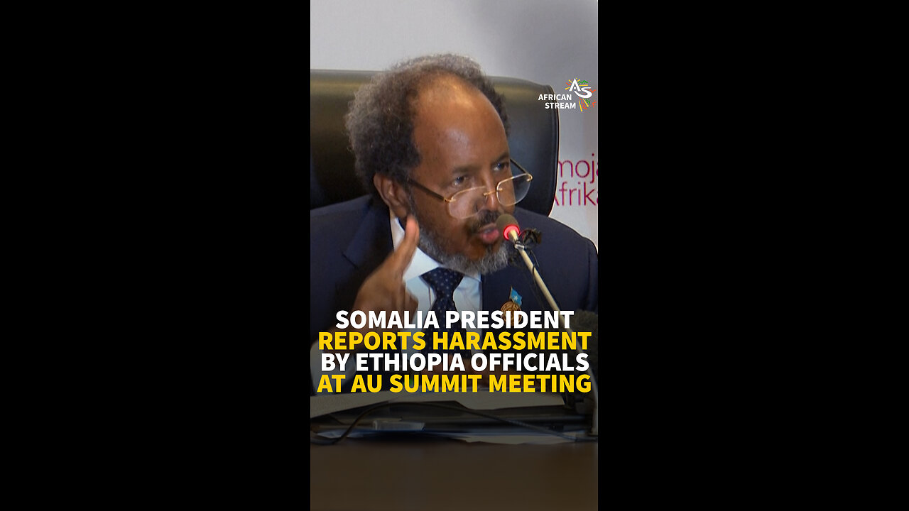 SOMALIA PRESIDENT REPORTS HARASSMENT BY ETHIOPIA OFFICIALS AT AU SUMMIT MEETING