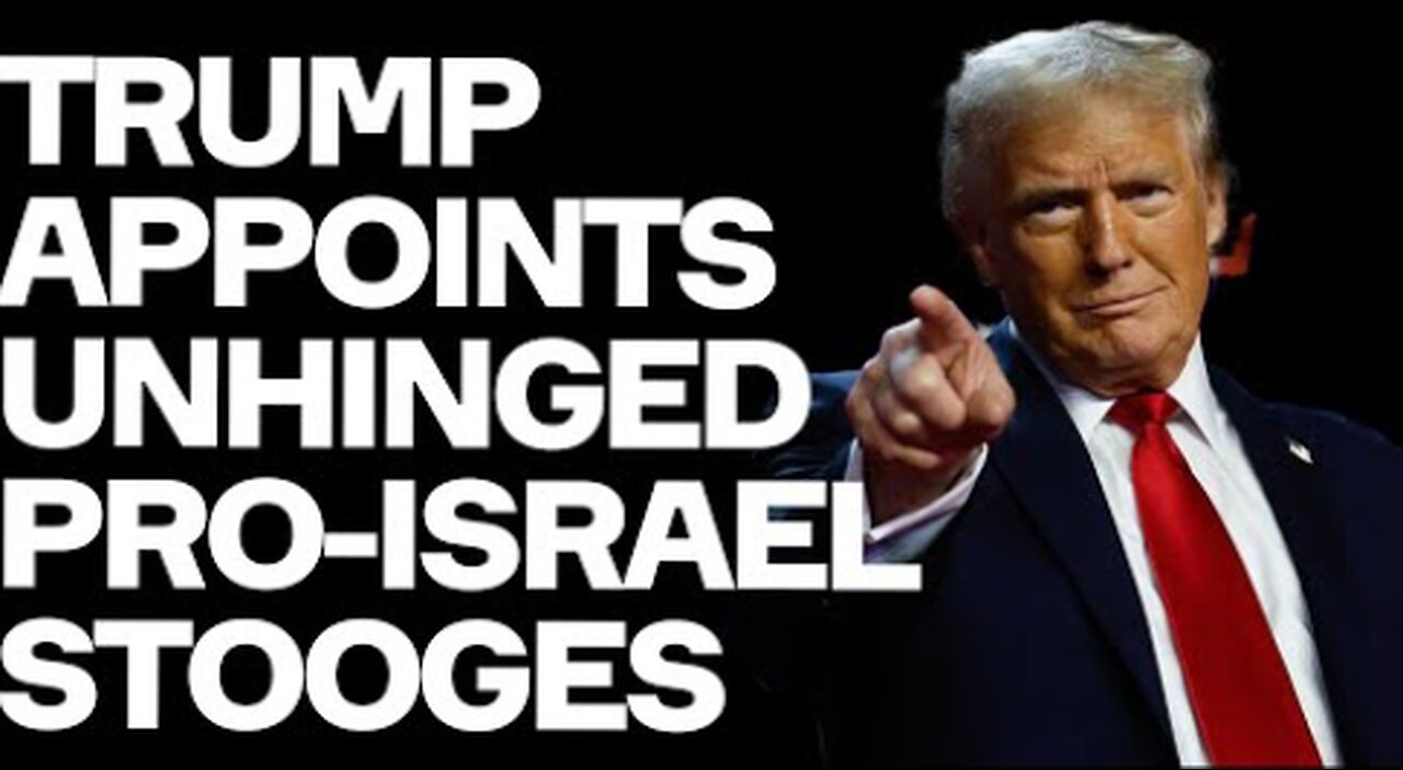 Trump Appoints UNHINGED Pro-Israel Stooges