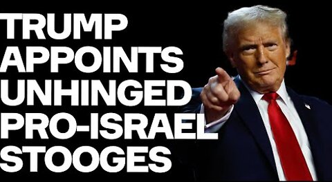 Trump Appoints UNHINGED Pro-Israel Stooges