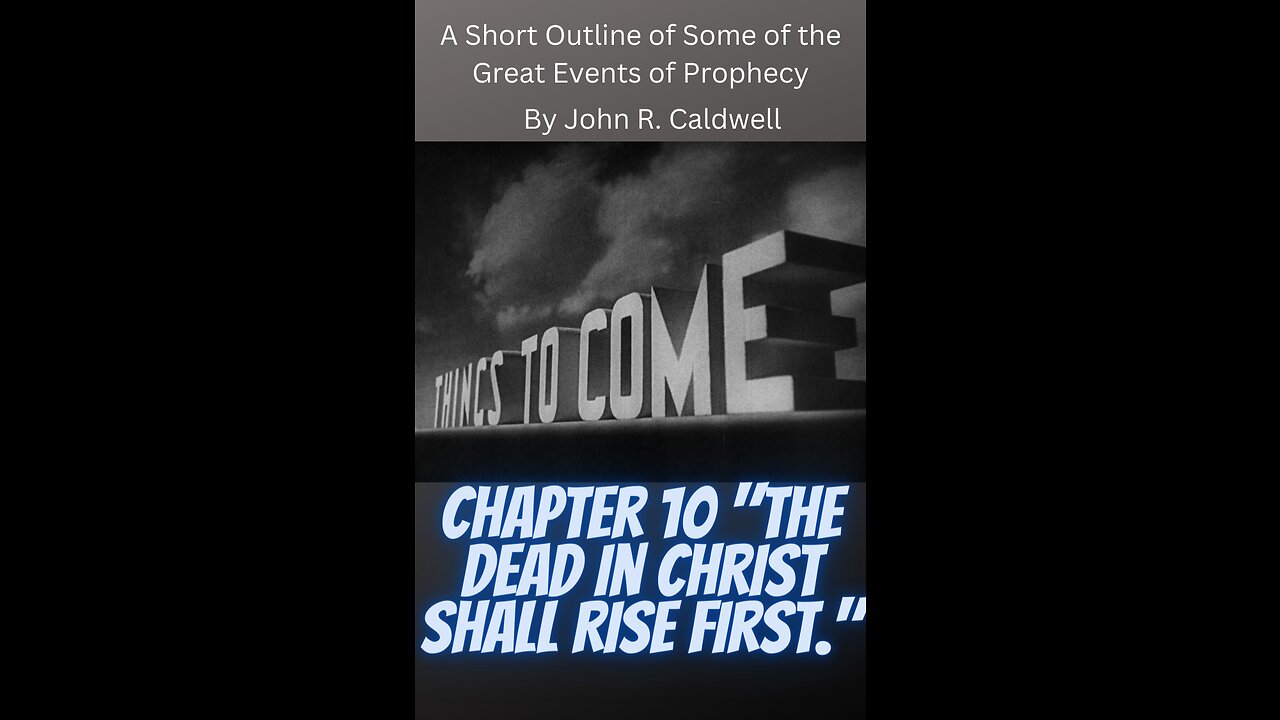 Things To Come, by John R. Caldwell, Chapter 10 "The Dead in Christ Shall Rise First."