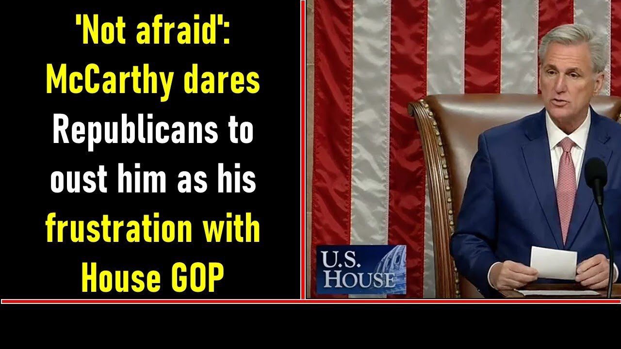 NOT AFRAID': MCCARTHY DARES REPUBLICANS TO OUST HIM AS HIS FRUSTRATION WITH HOUSE GOP GROWS