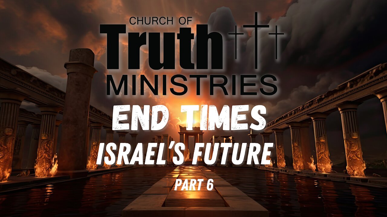 The End Times - Israel's Future- Podcast Series Part 6 - The Church of Truth Ministries