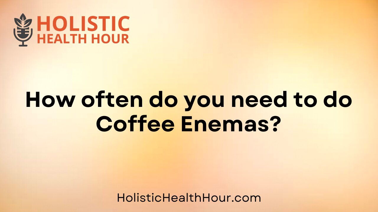 How often do you need to do Coffee Enemas?