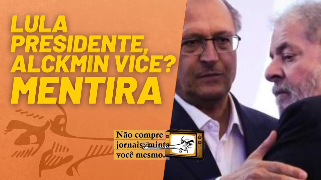 Lula presidente, Alckmin vice? MENTIRA - Não Compre Jornais, Minta Você Mesmo - 05/11/21