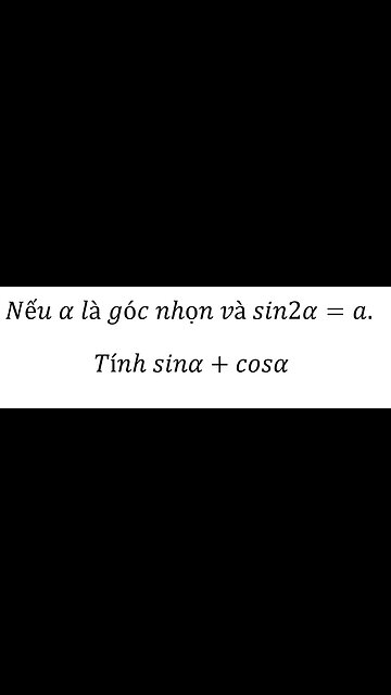 Lượng giác 11 - Nếu α là góc nhọn và sin2α=a. Tính sinα+cosα
