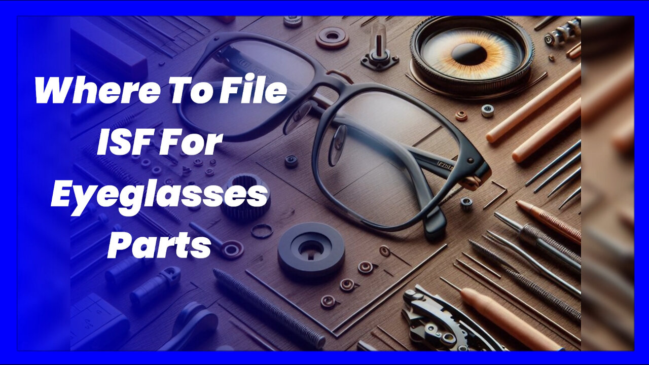 Navigating the ISF Filing Maze: Where to File for Eyeglasses Parts