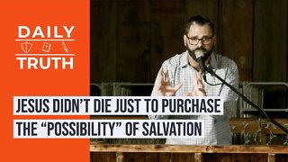 Jesus Didn’t Die Just To Purchase The “Possibility” Of Salvation