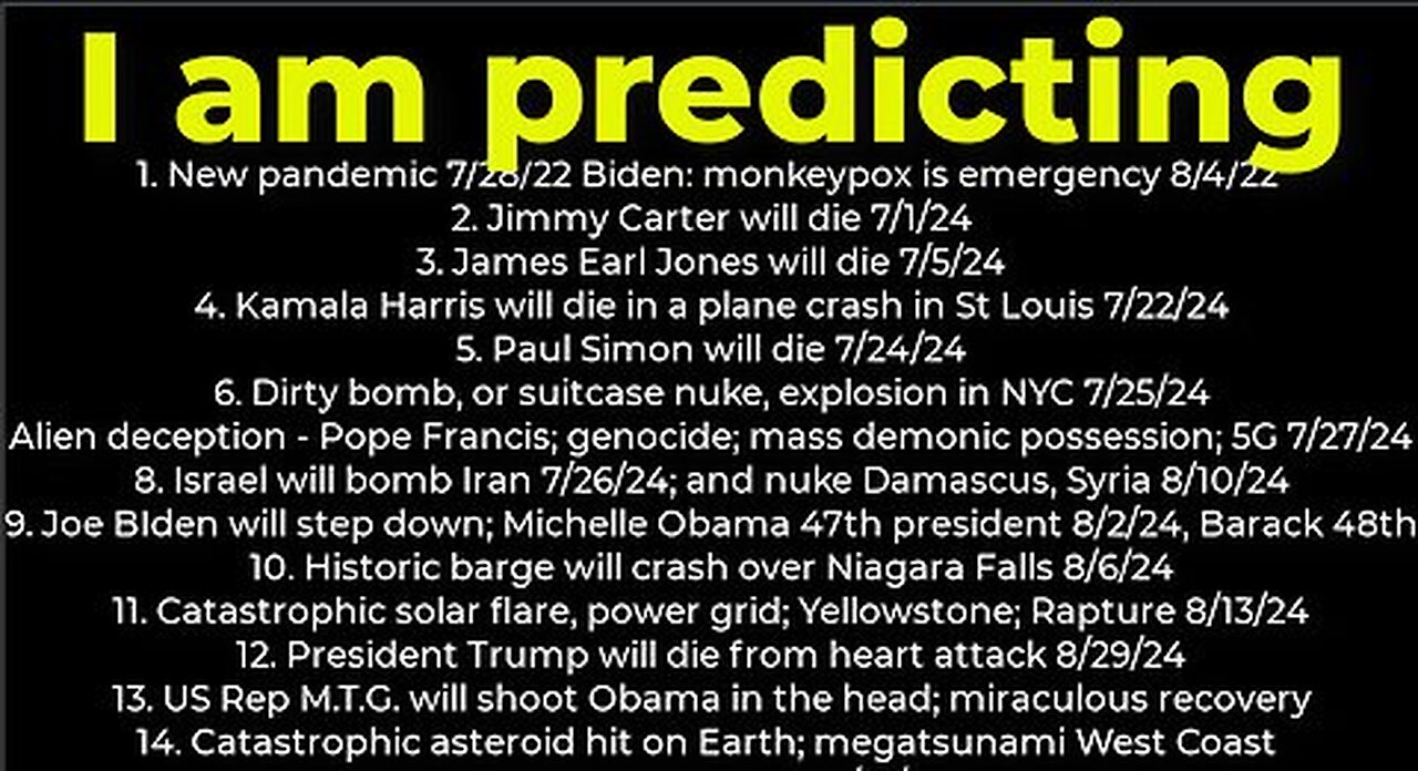 I am predicting; Harris crash 7⁄22; dirty bomb NYC 7⁄25; Carter's death 7⁄1; Israel bomb Iran 7⁄26