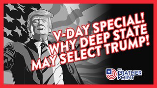 V-DAY SPECIAL! WHY DEEP STATE MAY SELECT TRUMP!