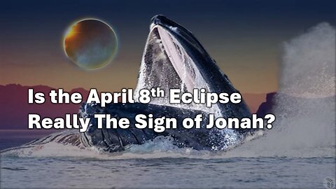 Is the April 8th Eclipse Really The Sign of Jonah?