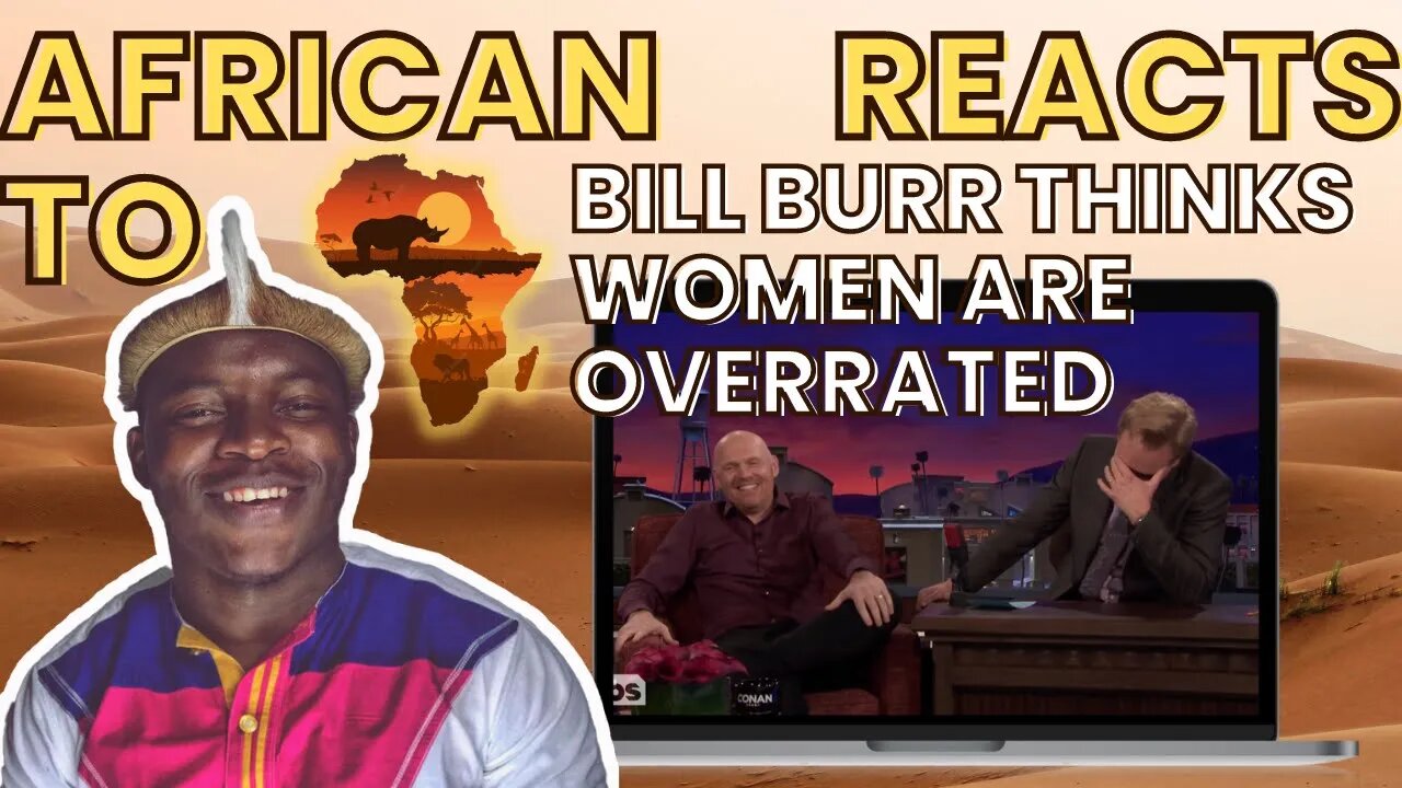 African Reacts To ‘ Bill Burr Thinks Women Are Overrated ‘ | Conan on TBS