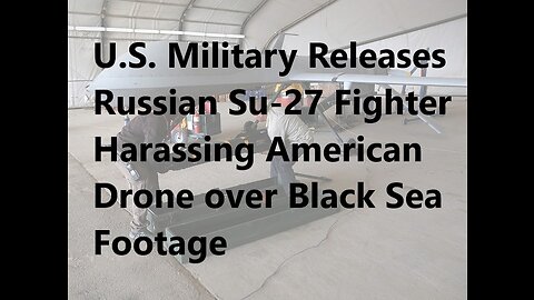 U.S. Military Releases Russian Su-27 Fighter Harassing American Drone over Black Sea Footage