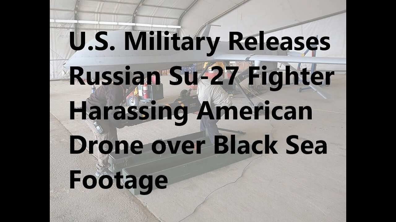 U.S. Military Releases Russian Su-27 Fighter Harassing American Drone over Black Sea Footage