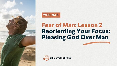 Fear of Man: Reorienting Your Focus: Pleasing God Over Man, Lesson 2