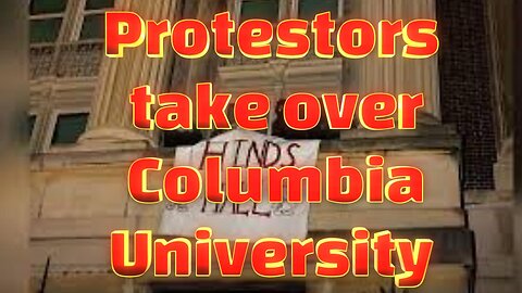 Protestors Take Over Columbia University