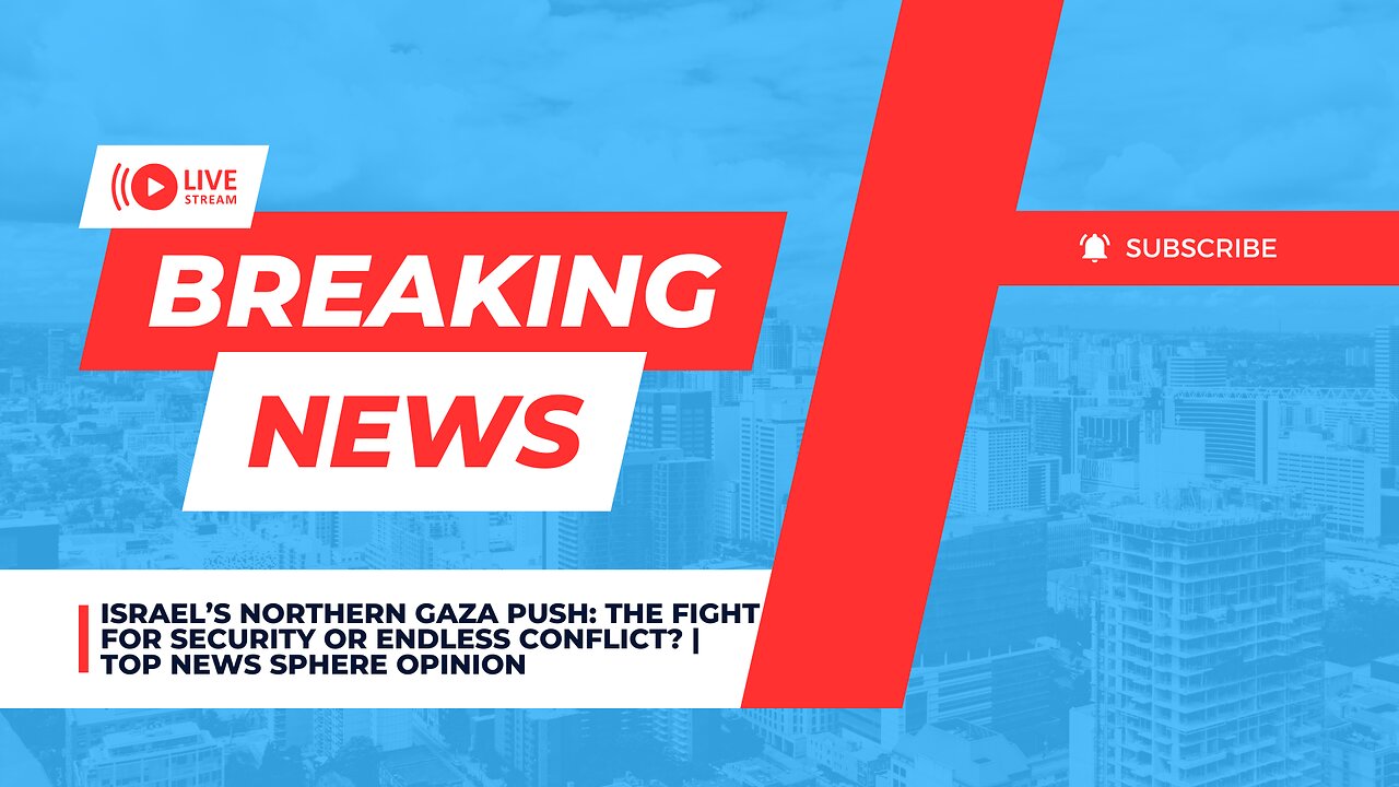Israel’s Northern Gaza Push: The Fight for Security or Endless Conflict? | Top News Sphere Opinion