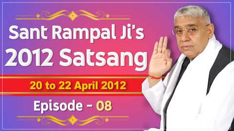 Sant Rampal Ji's 2012 Satsangs | 20 to 22 April 2012 HD | Episode - 08 | SATLOK ASHRAM