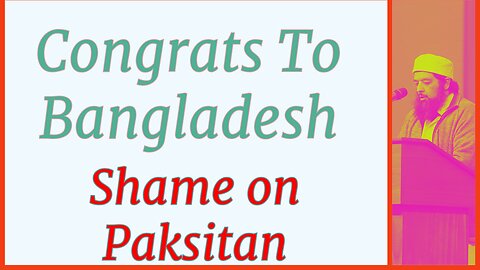 Congrats To Bangladesh, Shame on Pakistan