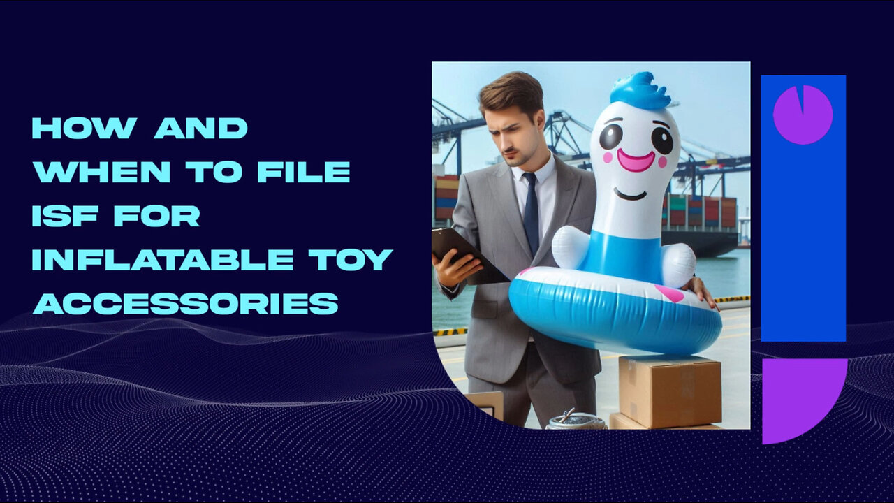 Master the Art of Importing: Filing an ISF for Inflatable Toy Accessories